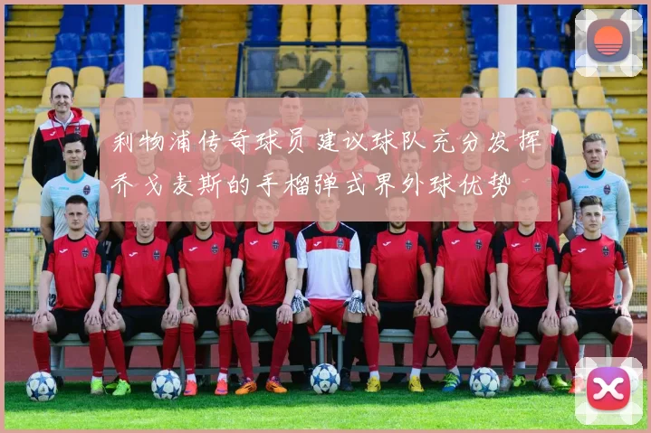 利物浦传奇球员建议球队充分发挥乔戈麦斯的手榴弹式界外球优势