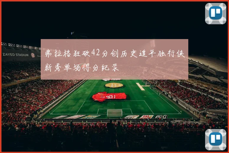 弗拉格狂砍42分创历史追平独行侠新秀单场得分纪录
