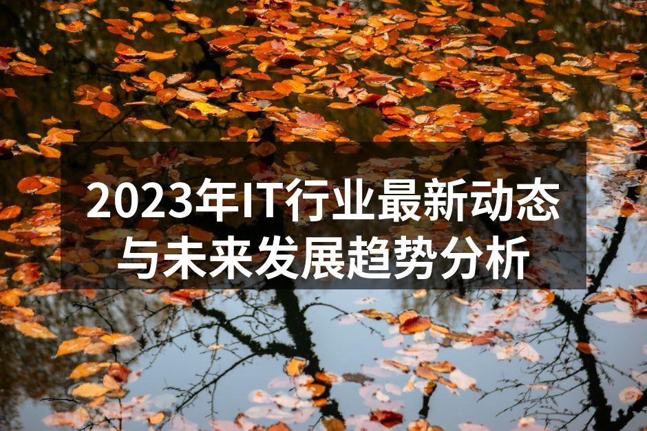 2023年IT行业最新动态与未来发展趋势