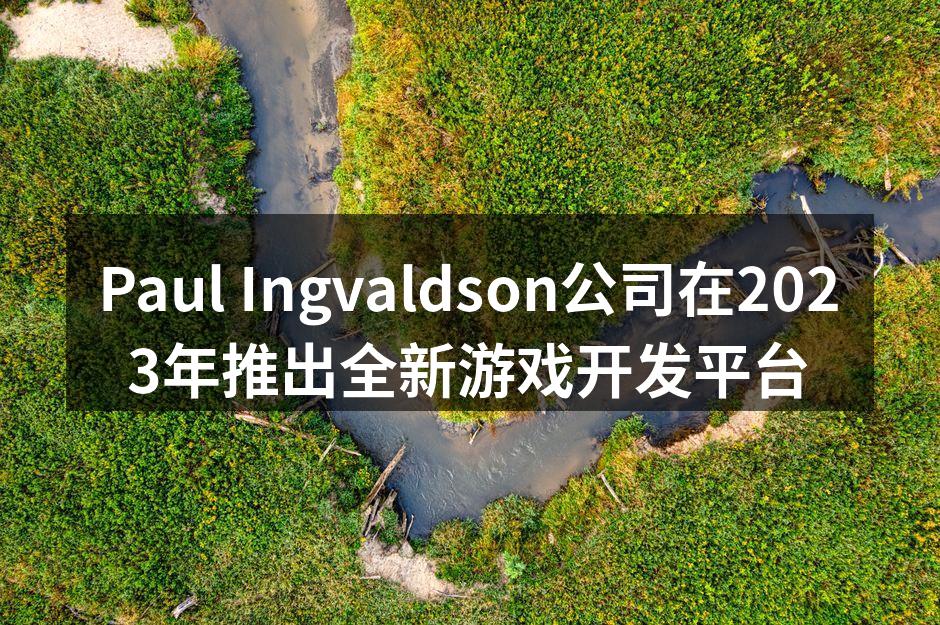 Paul Ingvaldson公司在2023年推出全新游戏开发平台