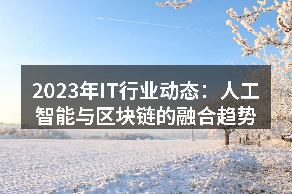 2023年IT行业动态：人工智能与区块链的融合趋势