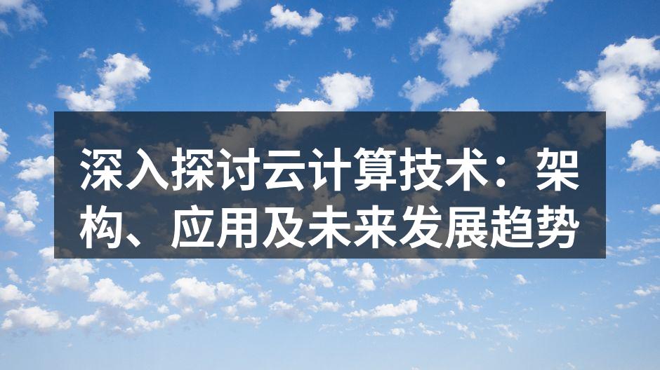 深入探讨云计算技术：架构、应用及未来发展趋势